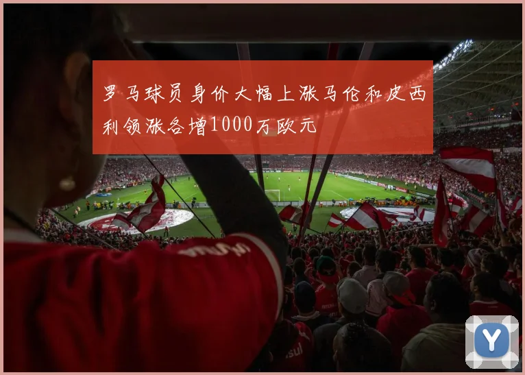 罗马球员身价大幅上涨马伦和皮西利领涨各增1000万欧元