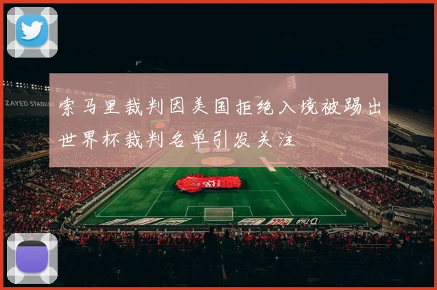 索马里裁判因美国拒绝入境被踢出世界杯裁判名单引发关注