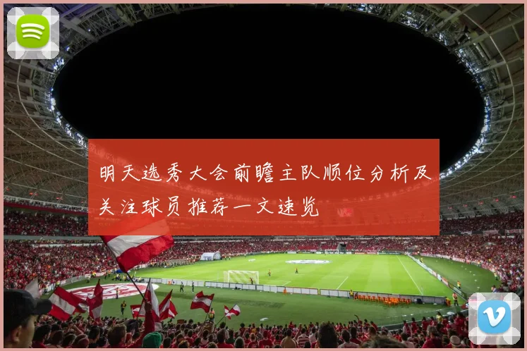 明天选秀大会前瞻主队顺位分析及关注球员推荐一文速览