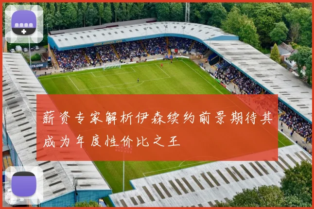薪资专家解析伊森续约前景期待其成为年度性价比之王