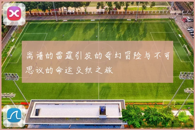 离谱的雷霆引发的奇幻冒险与不可思议的命运交织之旅